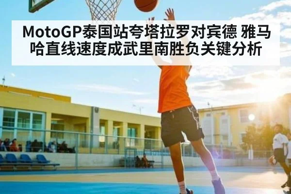 MotoGP泰国站夸塔拉罗对宾德 雅马哈直线速度成武里南胜负关键分析