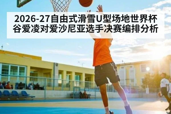 2026-27自由式滑雪U型场地世界杯谷爱凌对爱沙尼亚选手决赛编排分析